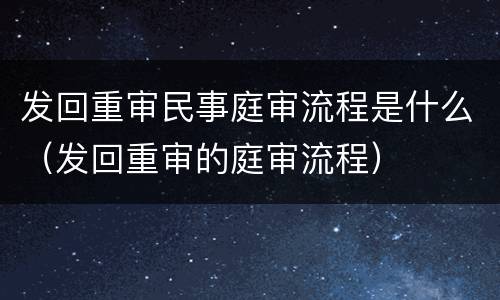 发回重审民事庭审流程是什么（发回重审的庭审流程）
