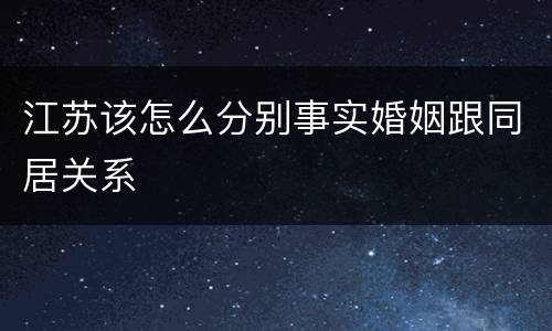江苏该怎么分别事实婚姻跟同居关系