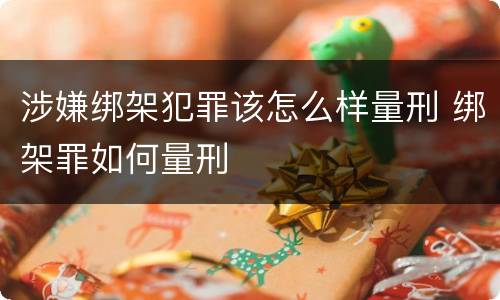 涉嫌绑架犯罪该怎么样量刑 绑架罪如何量刑