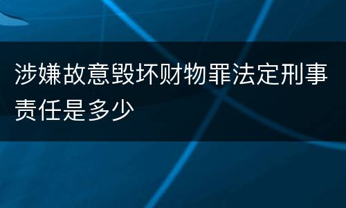 涉嫌故意毁坏财物罪法定刑事责任是多少