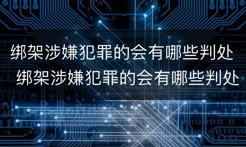 绑架涉嫌犯罪的会有哪些判处 绑架涉嫌犯罪的会有哪些判处呢