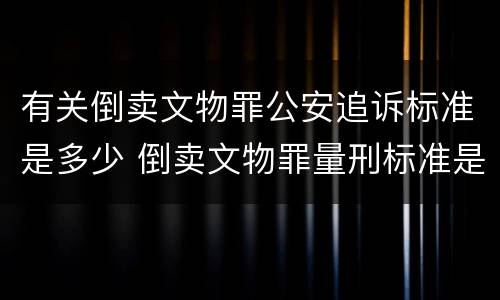 有关倒卖文物罪公安追诉标准是多少 倒卖文物罪量刑标准是什么