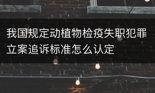 我国规定动植物检疫失职犯罪立案追诉标准怎么认定