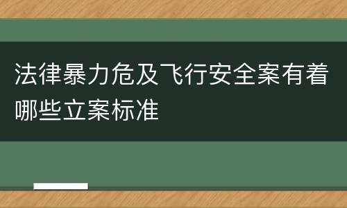 法律暴力危及飞行安全案有着哪些立案标准