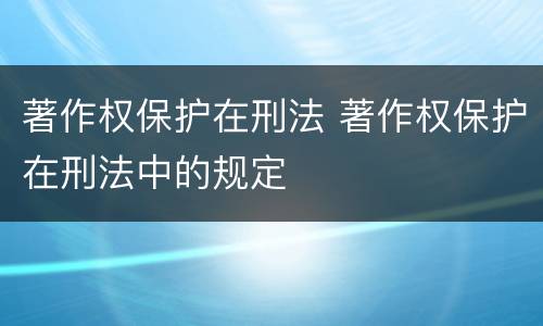 著作权保护在刑法 著作权保护在刑法中的规定