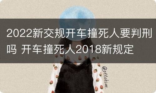 2022新交规开车撞死人要判刑吗 开车撞死人2018新规定