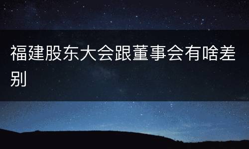福建股东大会跟董事会有啥差别