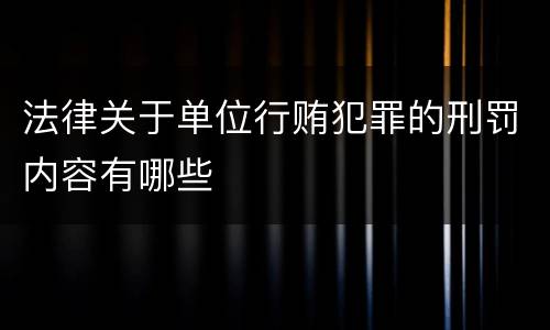 法律关于单位行贿犯罪的刑罚内容有哪些