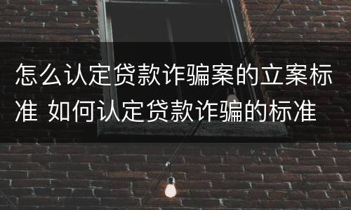 怎么认定贷款诈骗案的立案标准 如何认定贷款诈骗的标准