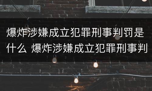 爆炸涉嫌成立犯罪刑事判罚是什么 爆炸涉嫌成立犯罪刑事判罚是什么意思