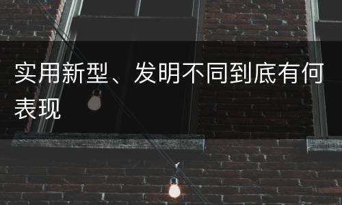 实用新型、发明不同到底有何表现