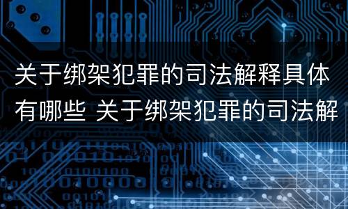 关于绑架犯罪的司法解释具体有哪些 关于绑架犯罪的司法解释具体有哪些规定