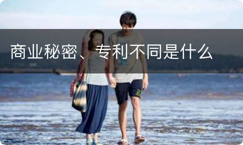 商业秘密、专利不同是什么