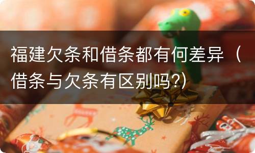 福建欠条和借条都有何差异（借条与欠条有区别吗?）