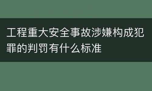 工程重大安全事故涉嫌构成犯罪的判罚有什么标准