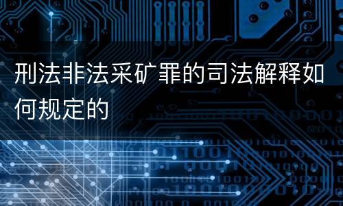 刑法非法采矿罪的司法解释如何规定的