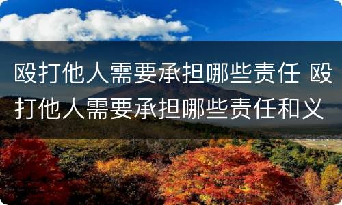 殴打他人需要承担哪些责任 殴打他人需要承担哪些责任和义务