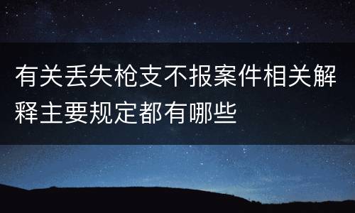 有关丢失枪支不报案件相关解释主要规定都有哪些