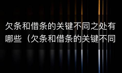 欠条和借条的关键不同之处有哪些（欠条和借条的关键不同之处有哪些例子）