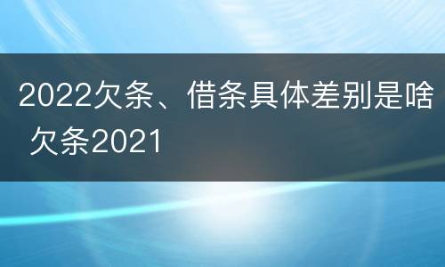 2022欠条、借条具体差别是啥 欠条2021
