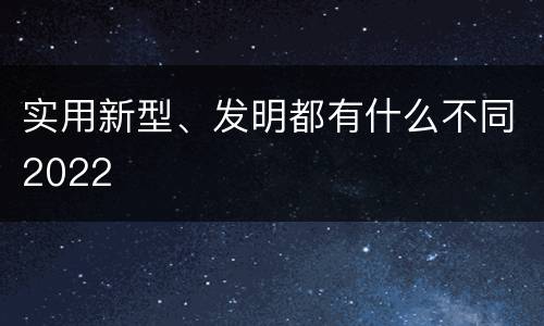 实用新型、发明都有什么不同2022