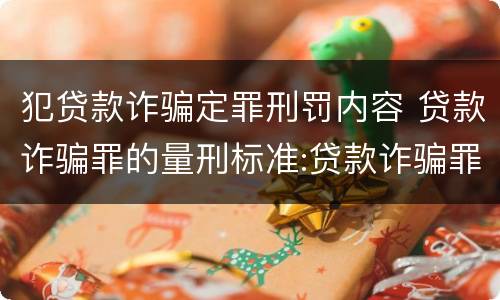 犯贷款诈骗定罪刑罚内容 贷款诈骗罪的量刑标准:贷款诈骗罪的刑罚规定