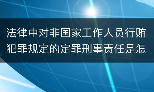 法律中对非国家工作人员行贿犯罪规定的定罪刑事责任是怎样的
