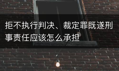 拒不执行判决、裁定罪既遂刑事责任应该怎么承担
