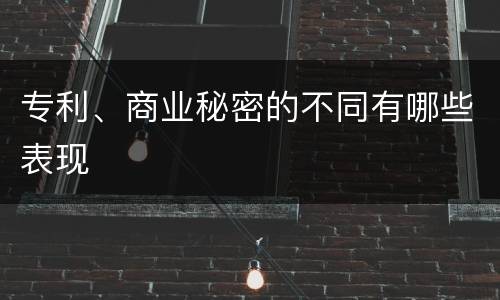 专利、商业秘密的不同有哪些表现