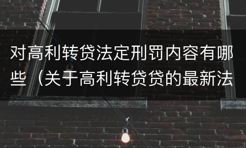 对高利转贷法定刑罚内容有哪些（关于高利转贷贷的最新法律）