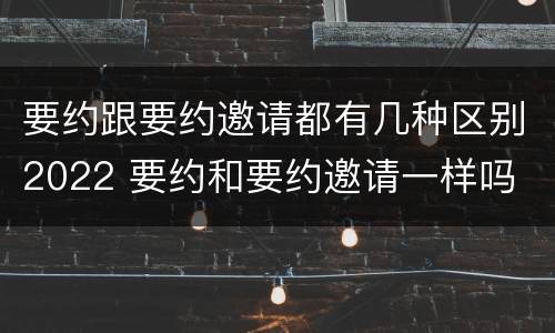 要约跟要约邀请都有几种区别2022 要约和要约邀请一样吗