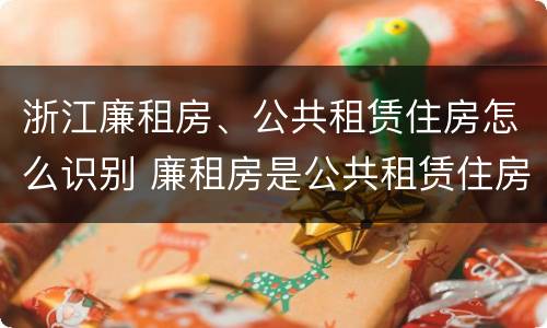 浙江廉租房、公共租赁住房怎么识别 廉租房是公共租赁住房吗