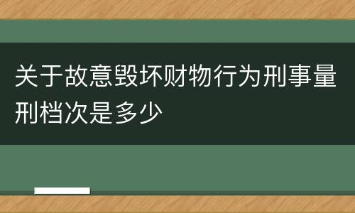 关于故意毁坏财物行为刑事量刑档次是多少