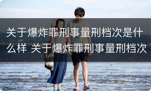 关于爆炸罪刑事量刑档次是什么样 关于爆炸罪刑事量刑档次是什么样的规定