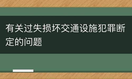 有关过失损坏交通设施犯罪断定的问题