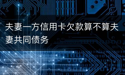 夫妻一方信用卡欠款算不算夫妻共同债务
