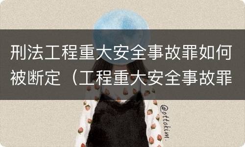刑法工程重大安全事故罪如何被断定（工程重大安全事故罪判刑）