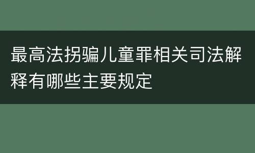 最高法拐骗儿童罪相关司法解释有哪些主要规定