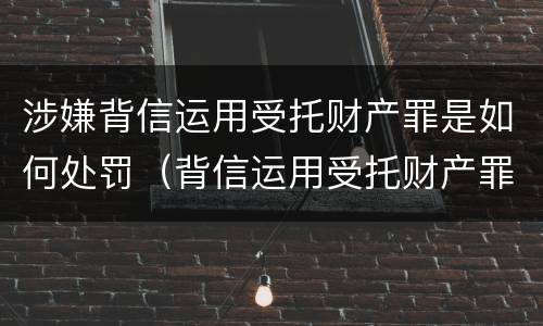涉嫌背信运用受托财产罪是如何处罚（背信运用受托财产罪和违法运用资金罪）