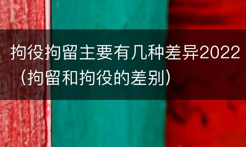 拘役拘留主要有几种差异2022（拘留和拘役的差别）