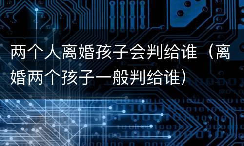 两个人离婚孩子会判给谁（离婚两个孩子一般判给谁）