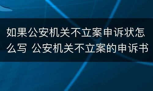 如果公安机关不立案申诉状怎么写 公安机关不立案的申诉书