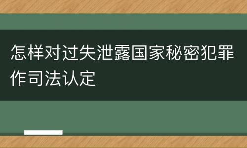 怎样对过失泄露国家秘密犯罪作司法认定