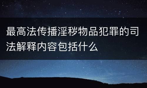 最高法传播淫秽物品犯罪的司法解释内容包括什么