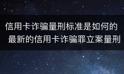 信用卡诈骗量刑标准是如何的 最新的信用卡诈骗罪立案量刑标准