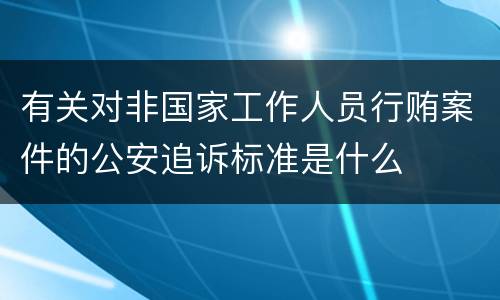有关对非国家工作人员行贿案件的公安追诉标准是什么