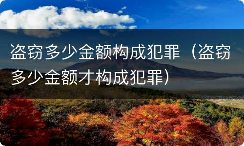 盗窃多少金额构成犯罪（盗窃多少金额才构成犯罪）