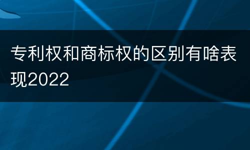 专利权和商标权的区别有啥表现2022