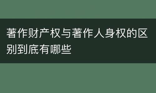 著作财产权与著作人身权的区别到底有哪些