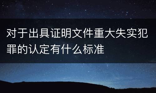 对于出具证明文件重大失实犯罪的认定有什么标准